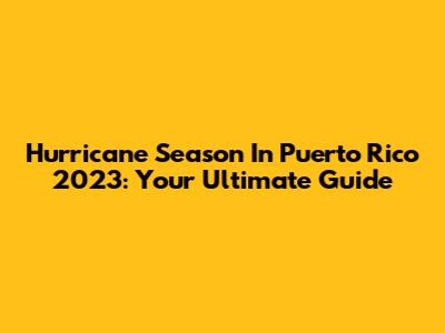 Hurricane Season In Puerto Rico 2023: Your Ultimate Guide