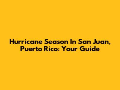Hurricane Season In San Juan, Puerto Rico: Your Guide