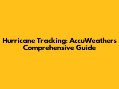 Hurricane Tracking: AccuWeather's Comprehensive Guide