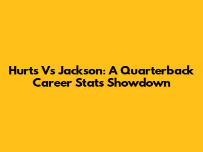 Hurts Vs Jackson: A Quarterback Career Stats Showdown