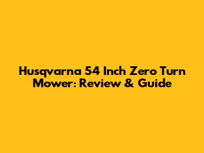 Husqvarna 54 Inch Zero Turn Mower: Review & Guide