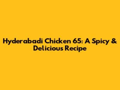Hyderabadi Chicken 65: A Spicy & Delicious Recipe
