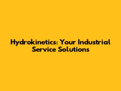 Hydrokinetics: Your Industrial Service Solutions