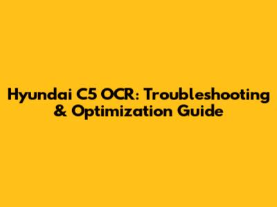 Hyundai C5 OCR: Troubleshooting & Optimization Guide