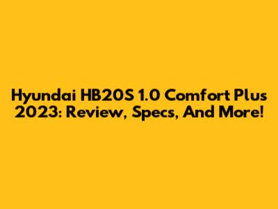 Hyundai HB20S 1.0 Comfort Plus 2023: Review, Specs, And More!