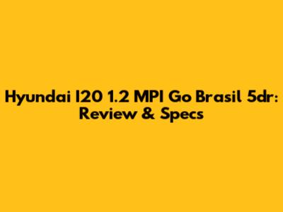 Hyundai I20 1.2 MPI Go Brasil 5dr: Review & Specs