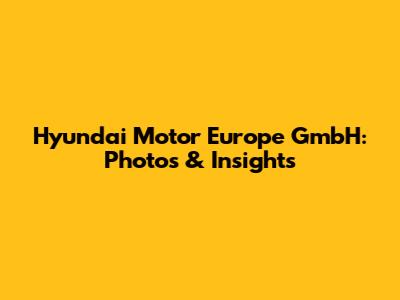 Hyundai Motor Europe GmbH: Photos & Insights