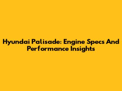 Hyundai Palisade: Engine Specs And Performance Insights