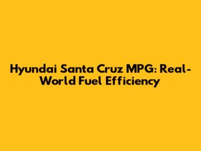 Hyundai Santa Cruz MPG: Real-World Fuel Efficiency