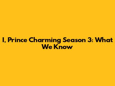 I, Prince Charming Season 3: What We Know