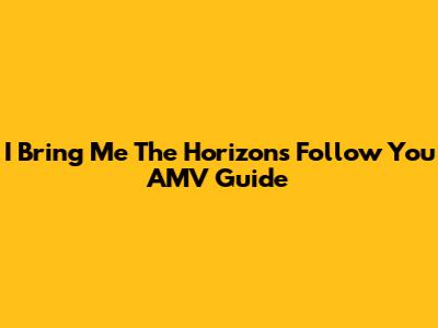 I Bring Me The Horizon's 'Follow You' AMV Guide