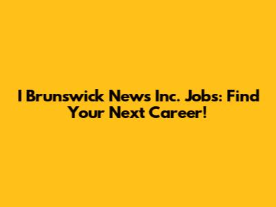 I Brunswick News Inc. Jobs: Find Your Next Career!