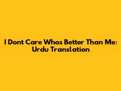 I Don't Care Who's Better Than Me: Urdu Translation