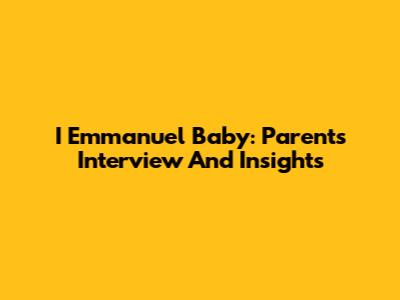 I Emmanuel Baby: Parents Interview And Insights