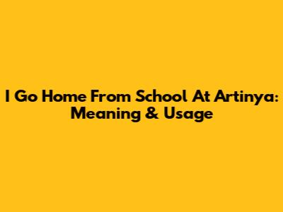 I Go Home From School At Artinya: Meaning & Usage