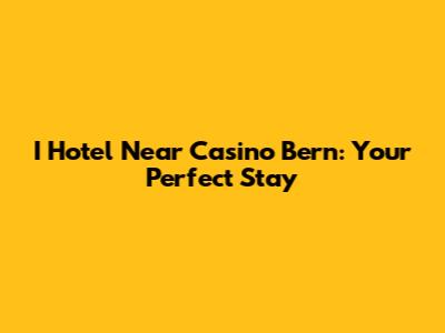 I Hotel Near Casino Bern: Your Perfect Stay