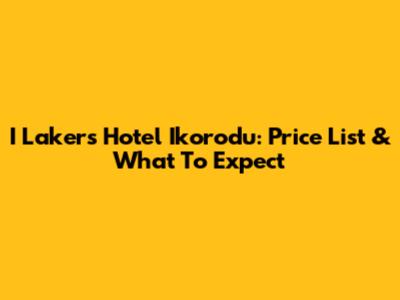 I Lakers Hotel Ikorodu: Price List & What To Expect