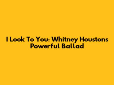 I Look To You: Whitney Houston's Powerful Ballad
