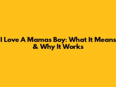 I Love A Mama's Boy: What It Means & Why It Works