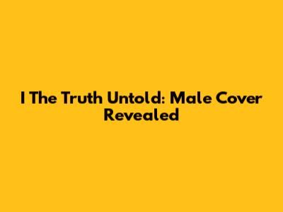 I The Truth Untold: Male Cover Revealed
