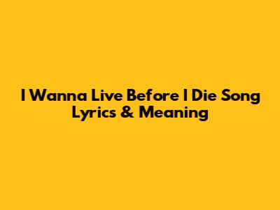I Wanna Live Before I Die Song Lyrics & Meaning