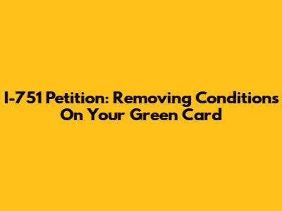 I-751 Petition: Removing Conditions On Your Green Card