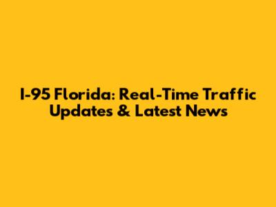 I-95 Florida: Real-Time Traffic Updates & Latest News