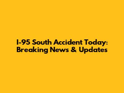 I-95 South Accident Today: Breaking News & Updates