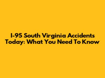 I-95 South Virginia Accidents Today: What You Need To Know