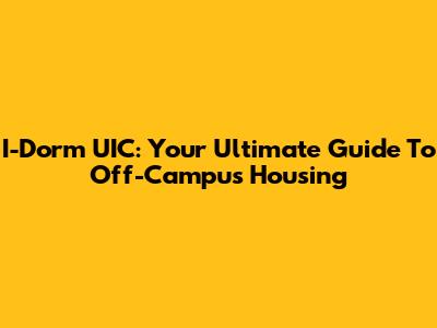 I-Dorm UIC: Your Ultimate Guide To Off-Campus Housing