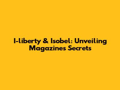 I-liberty & Isobel: Unveiling Magazine's Secrets