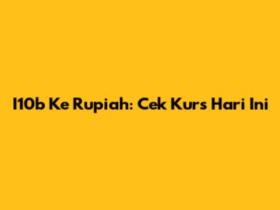 I10b Ke Rupiah: Cek Kurs Hari Ini