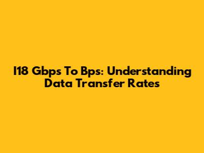 I18 Gbps To Bps: Understanding Data Transfer Rates