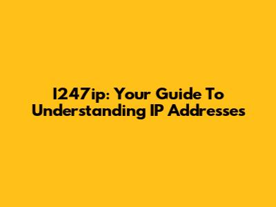I247ip: Your Guide To Understanding IP Addresses