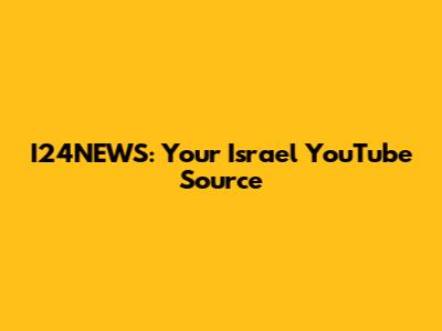 I24NEWS: Your Israel YouTube Source