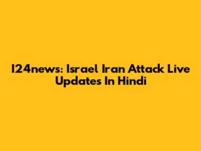 I24news: Israel Iran Attack Live Updates In Hindi