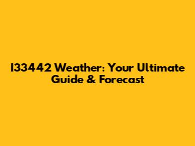I33442 Weather: Your Ultimate Guide & Forecast
