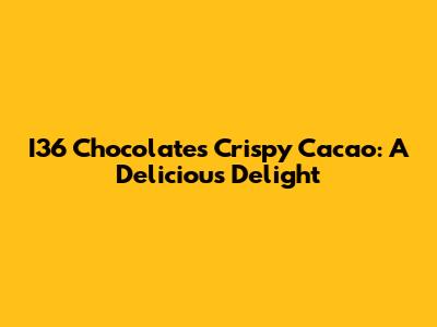 I36 Chocolate's Crispy Cacao: A Delicious Delight