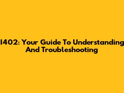 I402: Your Guide To Understanding And Troubleshooting