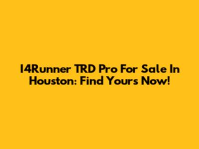 I4Runner TRD Pro For Sale In Houston: Find Yours Now!