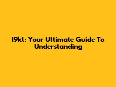 I9kl: Your Ultimate Guide To Understanding