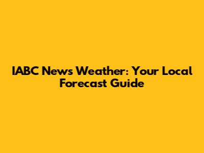 IABC News Weather: Your Local Forecast Guide