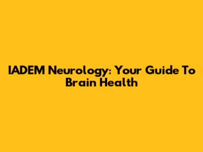 IADEM Neurology: Your Guide To Brain Health