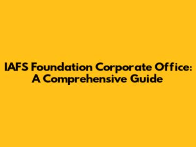 IAFS Foundation Corporate Office: A Comprehensive Guide