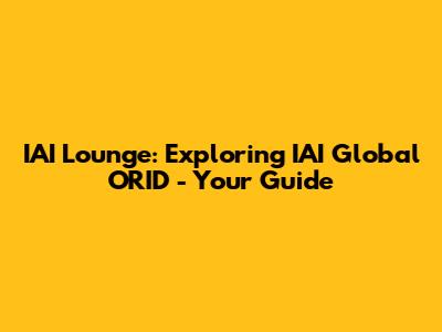 IAI Lounge: Exploring IAI Global ORID - Your Guide