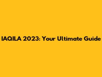 IAQILA 2023: Your Ultimate Guide