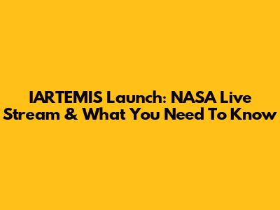 IARTEMIS Launch: NASA Live Stream & What You Need To Know