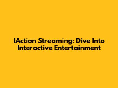 IAction Streaming: Dive Into Interactive Entertainment