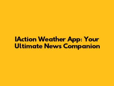 IAction Weather App: Your Ultimate News Companion