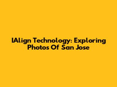 IAlign Technology: Exploring Photos Of San Jose